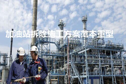 加油站拆除施工方案范本重型化工廠拆除技術(shù)革新：關(guān)鍵步驟與安全挑戰(zhàn)？